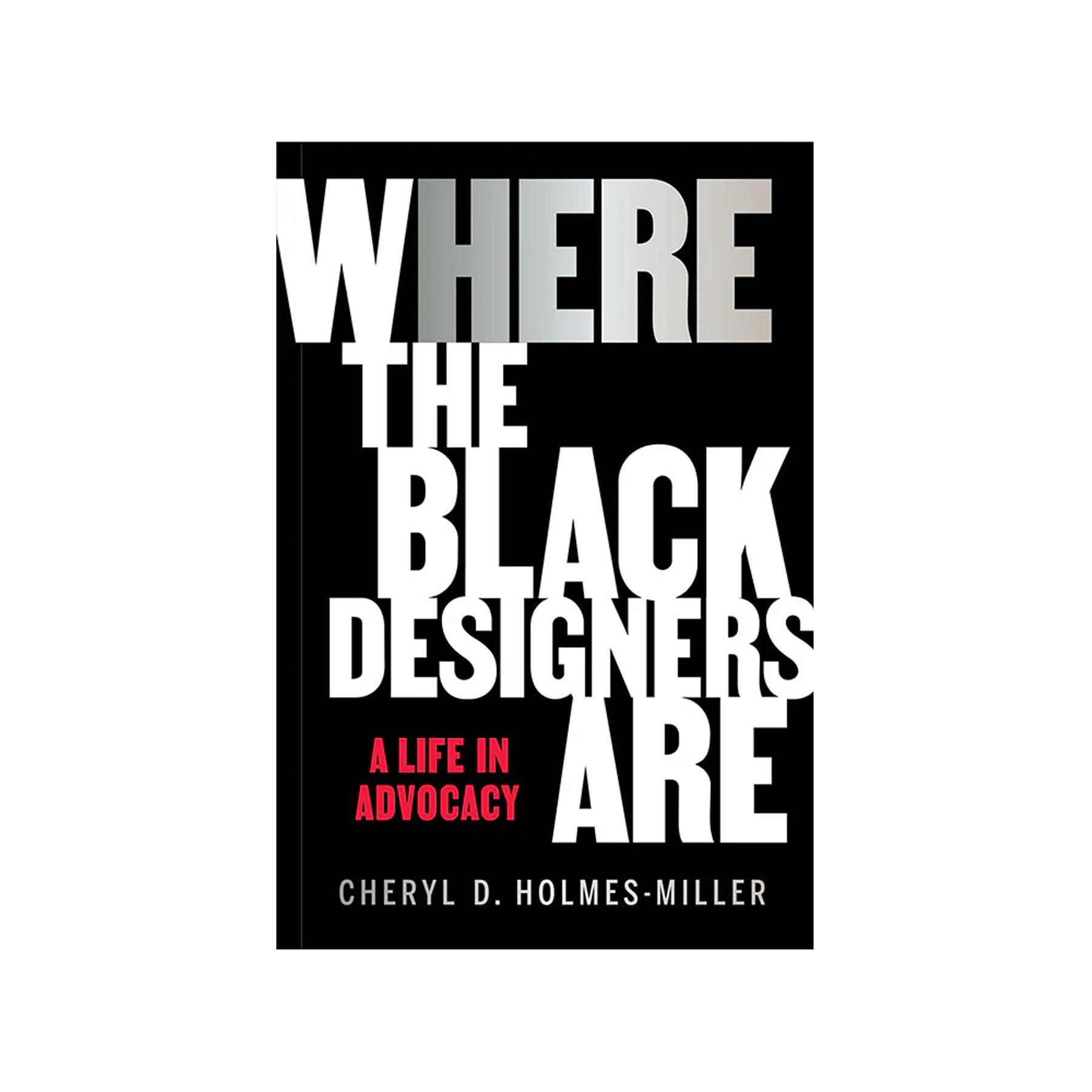 Here: Where the Black Designers Are: A Life in Advocacy by Cheryl D. Holmes-Miller